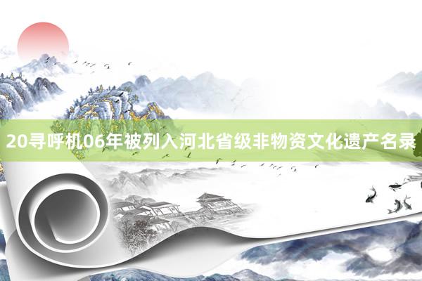 20寻呼机06年被列入河北省级非物资文化遗产名录